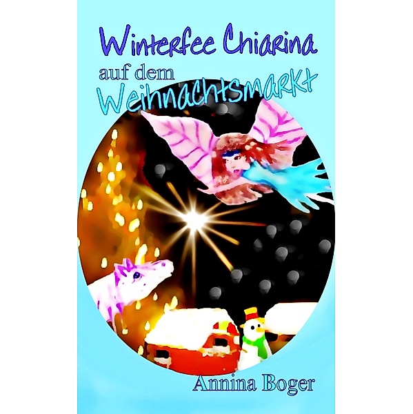 Winterfee Chiarina auf dem Weihnachtsmarkt / Winterfee Chiarina Kinderbuch-Reihe Bd.3, Annina Boger