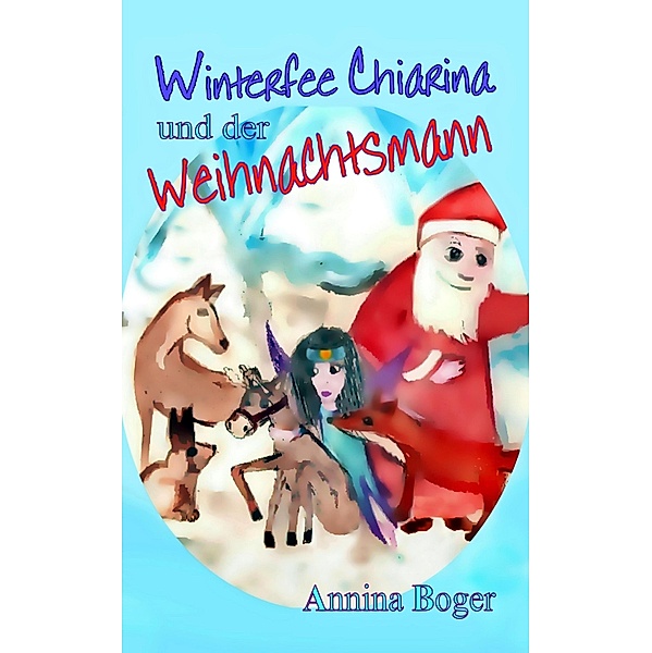 Winterfee Chiarina und der Weihnachtsmann / Winterfee Chiarina Kinderbuch-Reihe Bd.2, Annina Boger