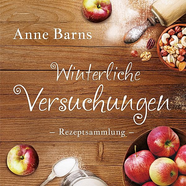 Winterliche Versuchungen - Rezeptsammlung, Anne Barns