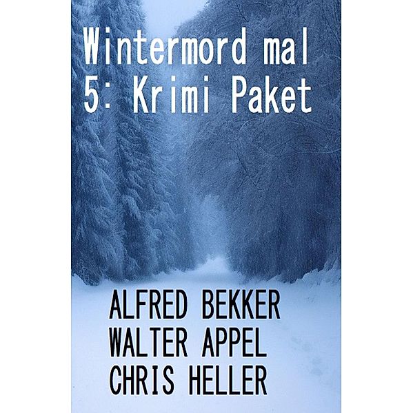 Wintermord mal 5: Krimi Paket, Alfred Bekker, Walter Appel, Chris Heller