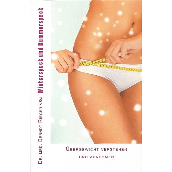 Winterspeck und Kummerspeck. Übergewicht verstehen und abnehmen., Berndt Rieger