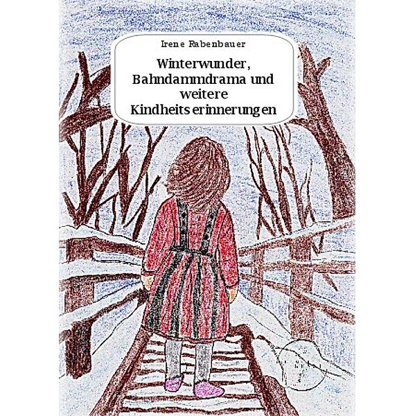 Winterwunder, Bahndammdrama und weitere Kindheitserinnerungen, Irene Rabenbauer