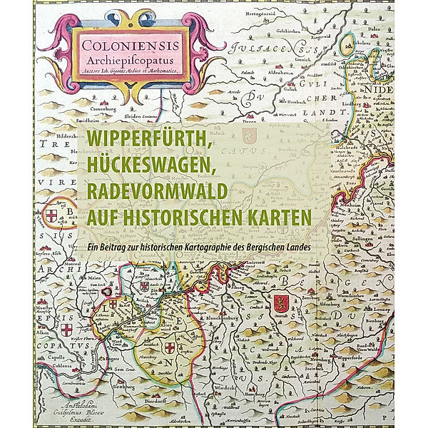 Wipperfürth, Hückeswagen, Radevormwald auf historischen Karten des 16. bis 19. Jahrhunderts, Frank Berger