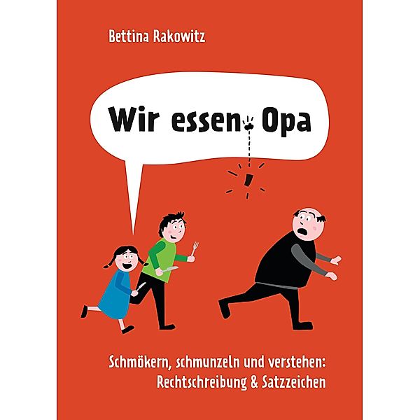 Wir essen Opa. Schmökern, schmunzeln und verstehen: Rechtschreibung & Satzzeichen, Bettina Rakowitz