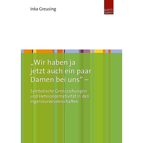 Wir haben ja jetzt auch ein paar Damen bei uns - Symbolische Grenzziehungen und Heteronormativität in den Ingenieurwis, Inka Greusing