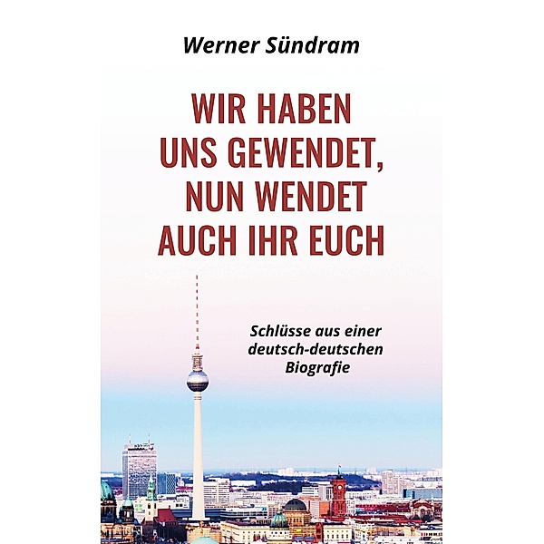 Wir haben uns gewendet, nun wendet auch ihr euch - Schlüsse aus einer deutsch-deutschen Biografie, Werner Sündram