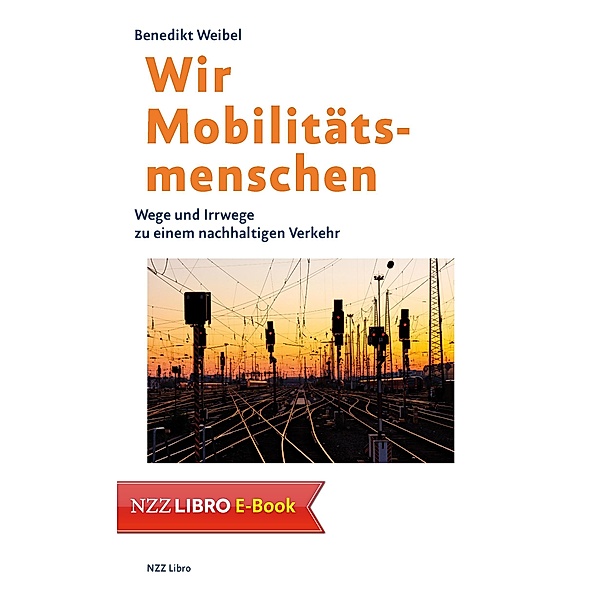 Wir Mobilitätsmenschen / NZZ Libro ein Imprint der Schwabe Verlagsgruppe AG, Benedikt Weibel