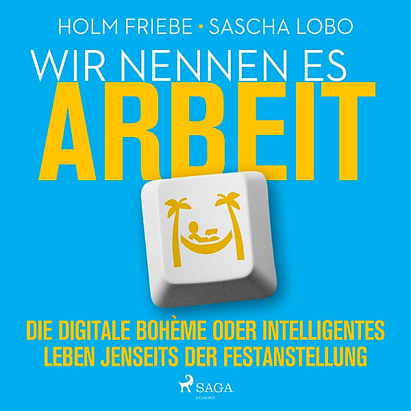 Wir nennen es Arbeit. Die digitale Bohème oder intelligentes Leben jenseits der Festanstellung, Sascha Lobo, Holm Friebe