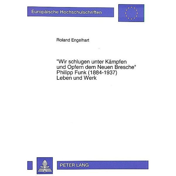 Wir schlugen unter Kämpfen und Opfern dem Neuen Bresche- Philipp Funk (1884-1937) Leben und Werk, Roland Engelhart