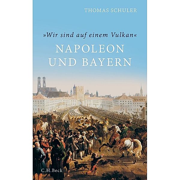 'Wir sind auf einem Vulkan'. Napoleon und Bayern, Thomas Schuler