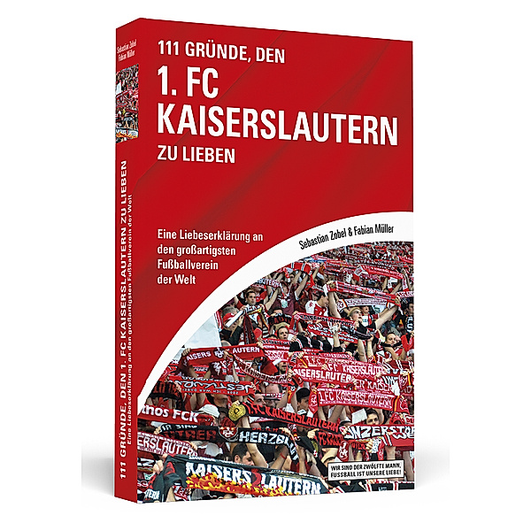 Wir sind der zwölfte Mann, Fussball ist unsere Liebe! / 111 Gründe, den 1. FC Kaiserslautern zu lieben, Sebastian Zobel, Fabian Müller