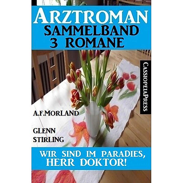 Wir sind im Paradies, Herr Doktor! Arztroman Sammelband 3 Romane, Glenn Stirling, A. F. Morland