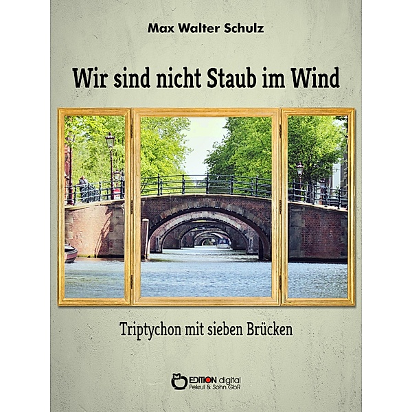 Wir sind nicht Staub im Wind - Triptychon mit sieben Brücken, Max Walter Schulz