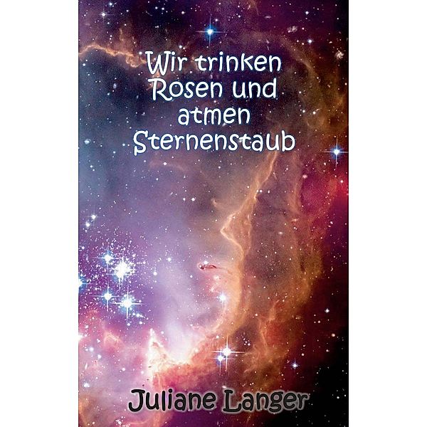 Wir trinken Rosen und atmen Sternenstaub, Juliane Langer