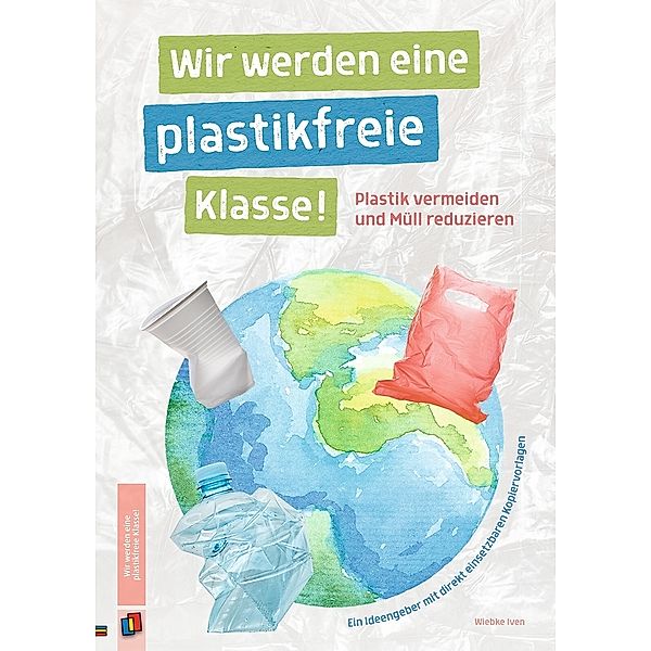 Wir werden eine plastikfreie Klasse! Plastik vermeiden und Müll reduzieren, Wiebke Iven