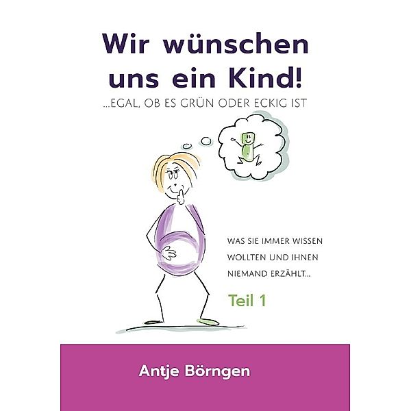 Wir wünschen uns ein Kind!...egal ob es grün oder eckig ist, Antje Börngen