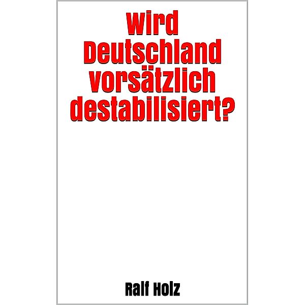 Wird Deutschland vorsätzlich destabilisiert?, Ralf Holz