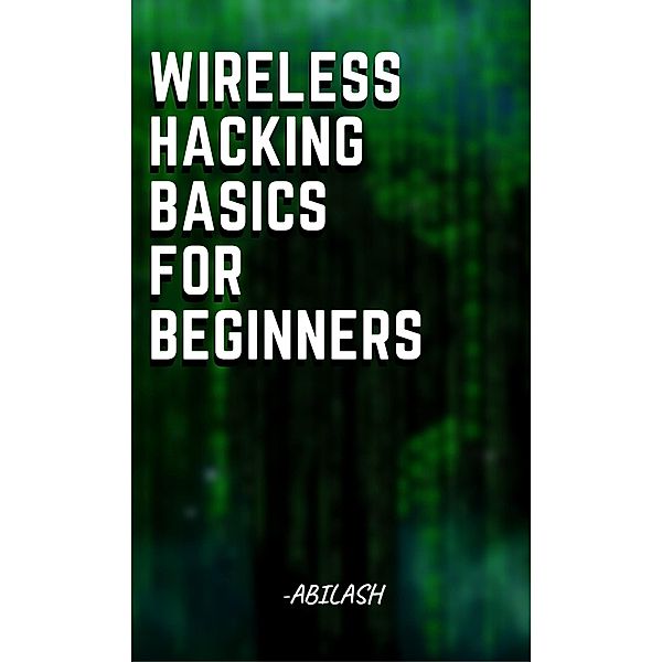 Wireless Hacking Basics for Beginners, Abilash Vijaykumar