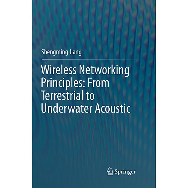 Wireless Networking Principles: From Terrestrial to Underwater Acoustic, Shengming Jiang