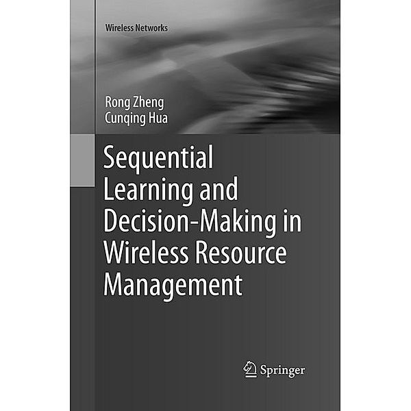 Wireless Networks / Sequential Learning and Decision-Making in Wireless Resource Management, Rong Zheng, Cunqing Hua