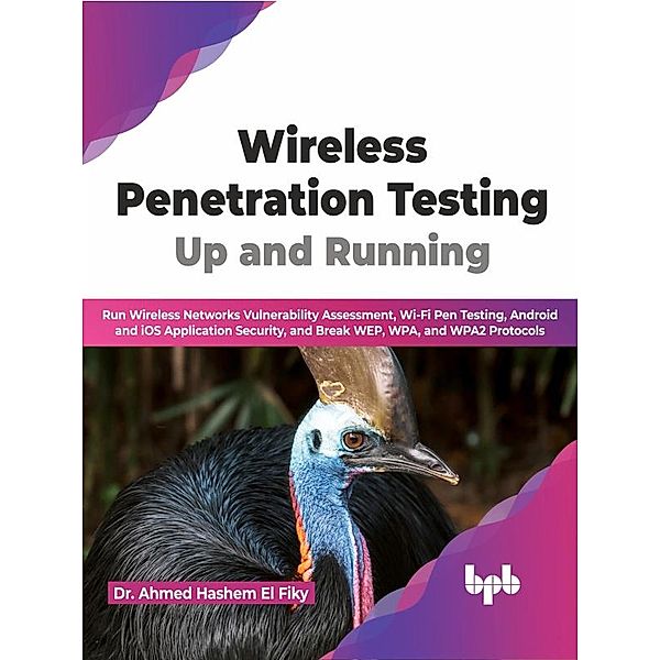 Wireless Penetration Testing: Up and Running: Run Wireless Networks Vulnerability Assessment, Wi-Fi Pen Testing, Android and iOS Application Security, and Break WEP, WPA, and WPA2 Protocols (English), Ahmed Hashem El Fiky