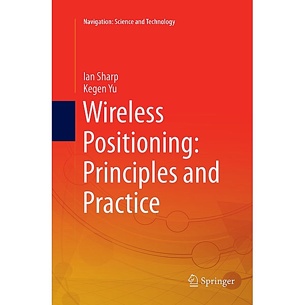 Wireless Positioning: Principles and Practice, Ian Sharp, Kegen Yu