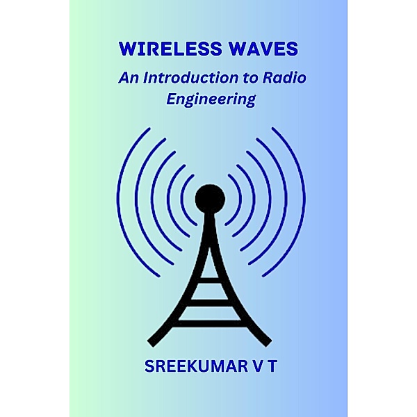 Wireless Waves: An Introduction to Radio Engineering, Sreekumar V T