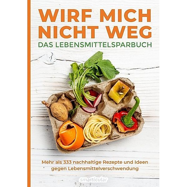 Wirf mich nicht weg - Das Lebensmittelsparbuch