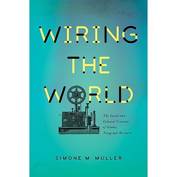 Wiring the World / Columbia Studies in International and Global History, Simone Müller