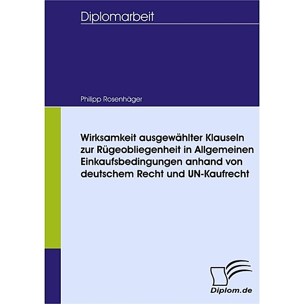 Wirksamkeit ausgewählter Klauseln zur Rügeobliegenheit in Allgemeinen Einkaufsbedingungen anhand von deutschem Recht und UN-Kaufrecht, Philipp Rosenhäger