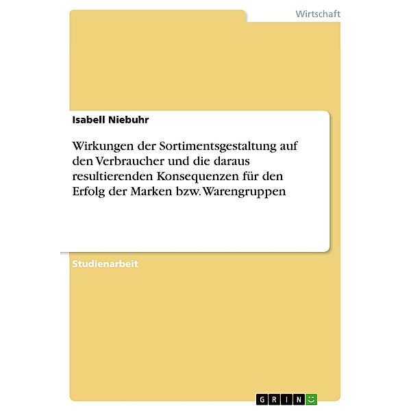 Wirkungen der Sortimentsgestaltung auf den Verbraucher und die daraus resultierenden Konsequenzen für den Erfolg der Marken bzw. Warengruppen, Isabell Niebuhr