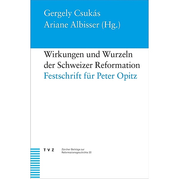Wirkungen und Wurzeln der Schweizer Reformation / Zürcher Beiträge zur Reformationsgeschichte Bd.30