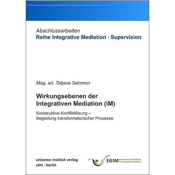 Wirkungsebenen der Integrativen Mediation (iM) / Abschlussarbeiten Reihe Integrative Mediation · Supervision Bd.2, Tatjana Mag. art. Salomon