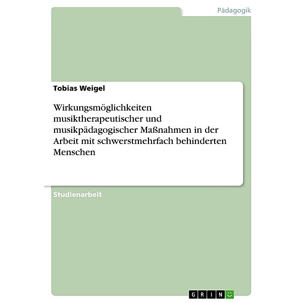 Wirkungsmöglichkeiten musiktherapeutischer und musikpädagogischer Maßnahmen in der Arbeit mit schwerstmehrfach behinderten Menschen, Tobias Weigel