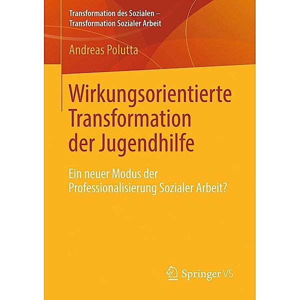 Wirkungsorientierte Transformation der Jugendhilfe / Transformation des Sozialen - Transformation Sozialer Arbeit Bd.2, Andreas Polutta