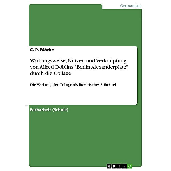 Wirkungsweise, Nutzen und Verknüpfung von Alfred Döblins Berlin Alexanderplatz durch die Collage, C. P. Möcke