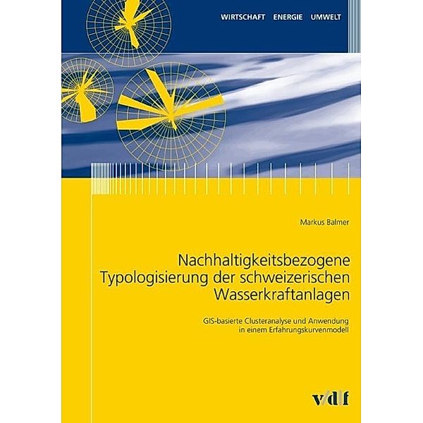 Wirtschaft, Energie, Umwelt: Nachhaltigkeitsbezogene Typologisierung der schweizerischen Wasserkraftanlagen, Markus Balmer