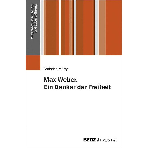 Wirtschaft, Gesellschaft und Lebensführung: Max Weber. Ein Denker der Freiheit, Christian Marty