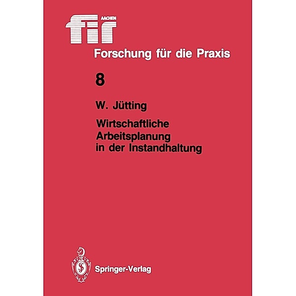 Wirtschaftliche Arbeitsplanung in der Instandhaltung / fir+iaw Forschung für die Praxis Bd.8, Wolfgang Jütting