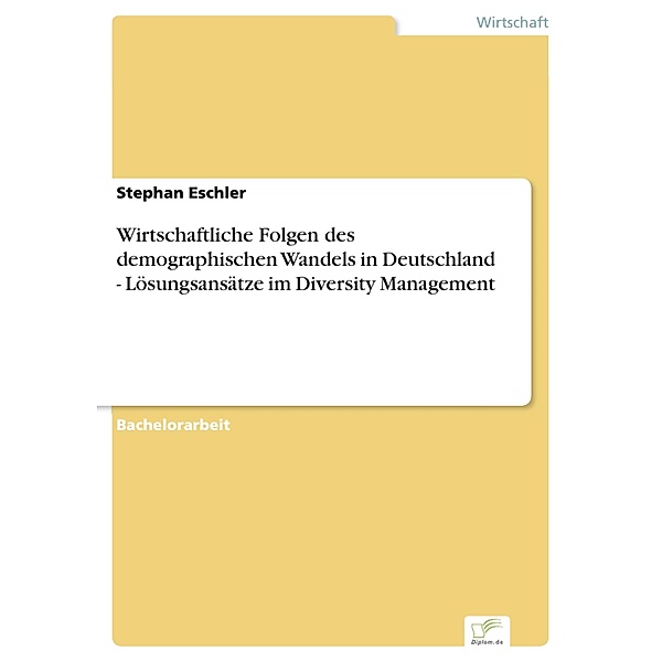 Wirtschaftliche Folgen des demographischen Wandels in Deutschland - Lösungsansätze im Diversity Management, Stephan Eschler