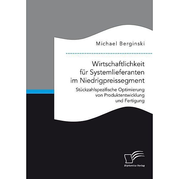 Wirtschaftlichkeit für Systemlieferanten im Niedrigpreissegment: Stückzahlspezifische Optimierung von Produktentwicklung und Fertigung, Michael Berginski