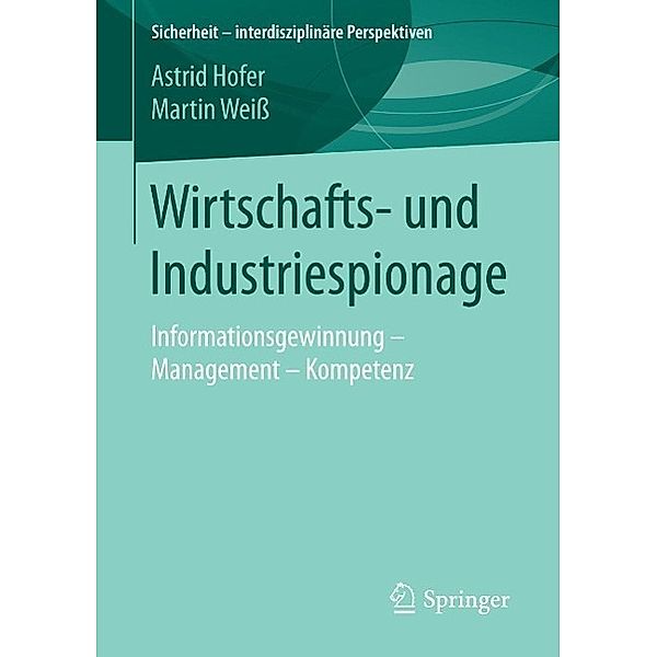 Wirtschafts- und Industriespionage / Sicherheit - interdisziplinäre Perspektiven, Astrid Hofer, Martin Weiß