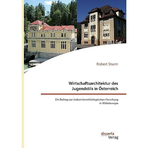 Wirtschaftsarchitektur des Jugendstils in Österreich: Ein Beitrag zur industriearchäologischen Forschung in Mitteleuropa, Robert Sturm
