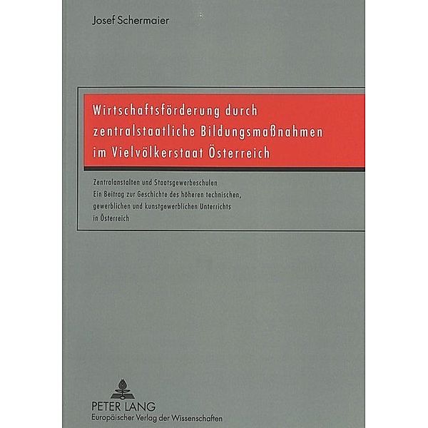 Wirtschaftsförderung durch zentralstaatliche Bildungsmassnahmen im Vielvölkerstaat Österreich, Josef Schermaier