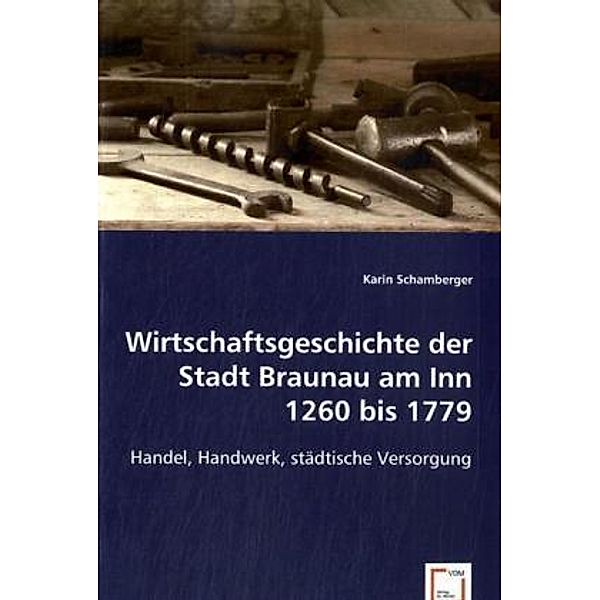 Wirtschaftsgeschichte der Stadt Braunau am Inn 1260 bis 1779, Karin Schamberger