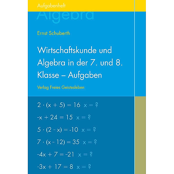 Wirtschaftskunde und Algebra in der 7. und 8. Klasse an Waldorfschulen, Aufgabenheft für Schüler, Ernst Schuberth