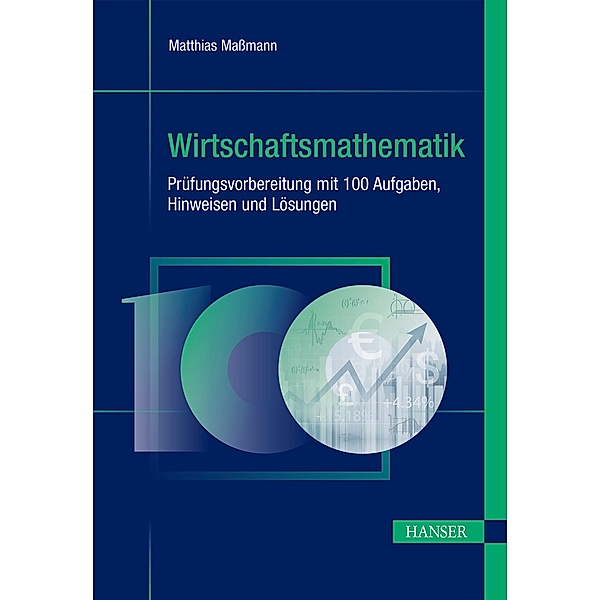 Wirtschaftsmathematik - Prüfungsvorbereitung mit 100 Aufgaben, Hinweisen und Lösungen, Matthias Massmann