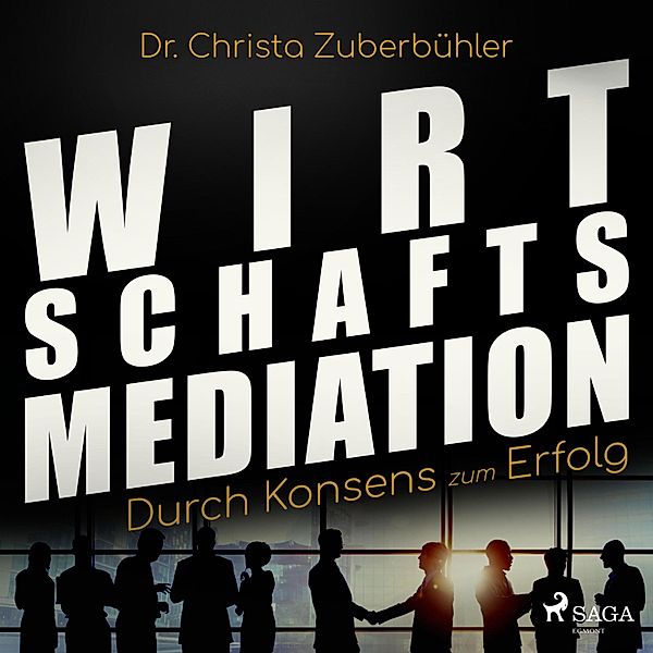 Wirtschaftsmediation - Durch Konsens zum Erfolg (Ungekürzt), Dr. Christa Zuberbühler