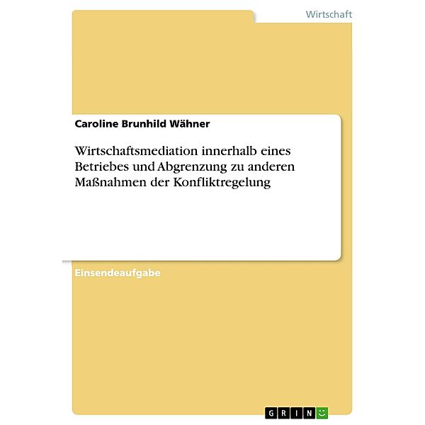 Wirtschaftsmediation innerhalb eines Betriebes und Abgrenzung zu anderen Maßnahmen der Konfliktregelung, Caroline Brunhild Wähner