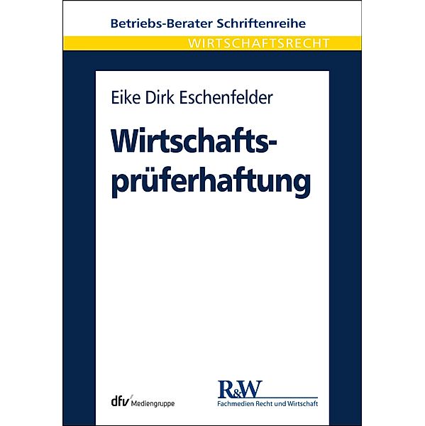Wirtschaftsprüferhaftung / Betriebs-Berater Schriftenreihe/ Wirtschaftsrecht, Eike Dirk Eschenfelder